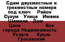 Сдам двухместные и трехместные номера под ключ. › Район ­ Сухум › Улица ­ Имама-Шамиля › Дом ­ 63 › Цена ­ 1000-1500 - Все города Недвижимость » Услуги   . Крым,Грэсовский